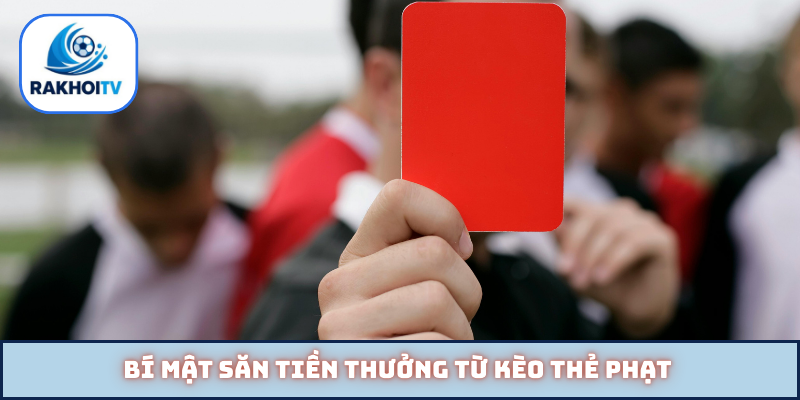 Bí mật săn tiền thưởng từ kèo thẻ phạt