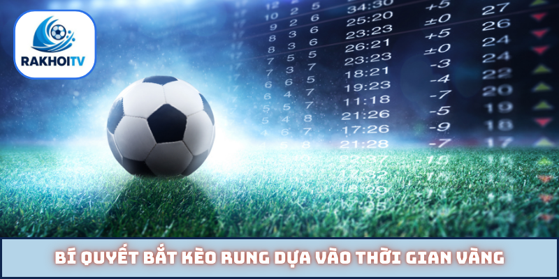 Bí quyết bắt kèo rung dựa vào thời gian vàng