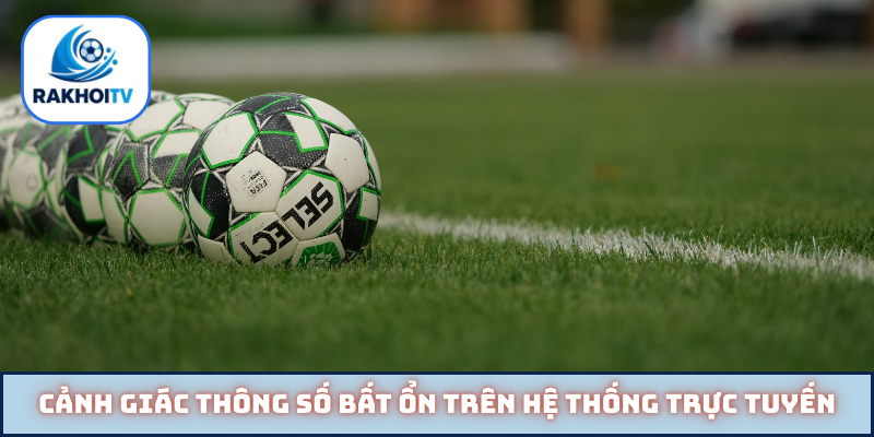 Cảnh giác thông số bất ổn trên hệ thống trực tuyến