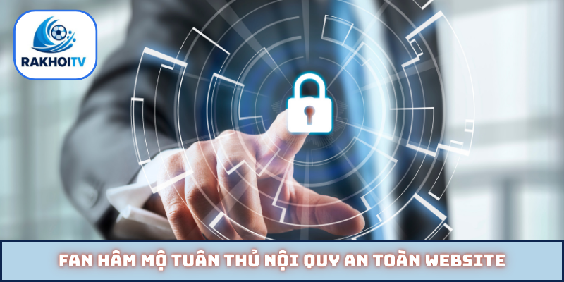 Fan hâm mộ tuân thủ nội quy an toàn website