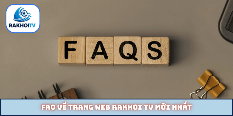 FAQ về trang web Rakhoi TV mới nhất