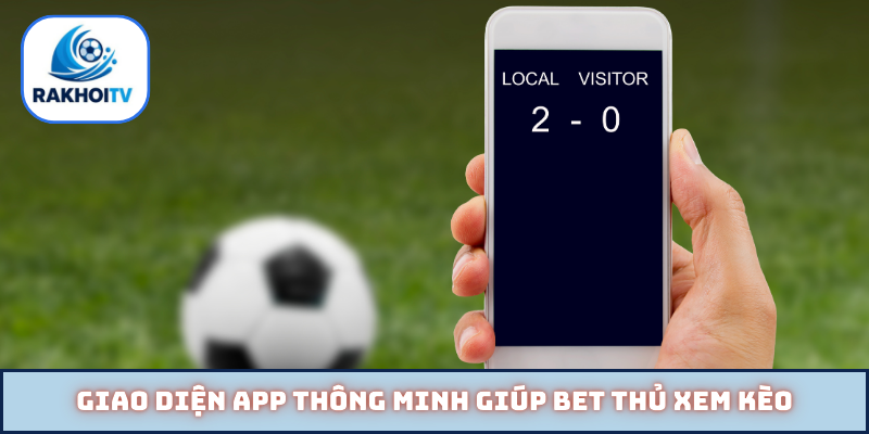 Giao diện app thông minh giúp bet thủ xem kèo