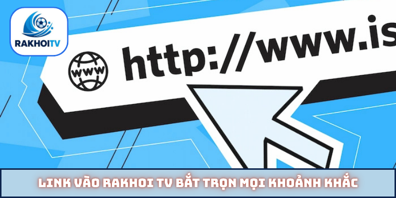 Link vào Rakhoi TV bắt trọn mọi khoảnh khắc