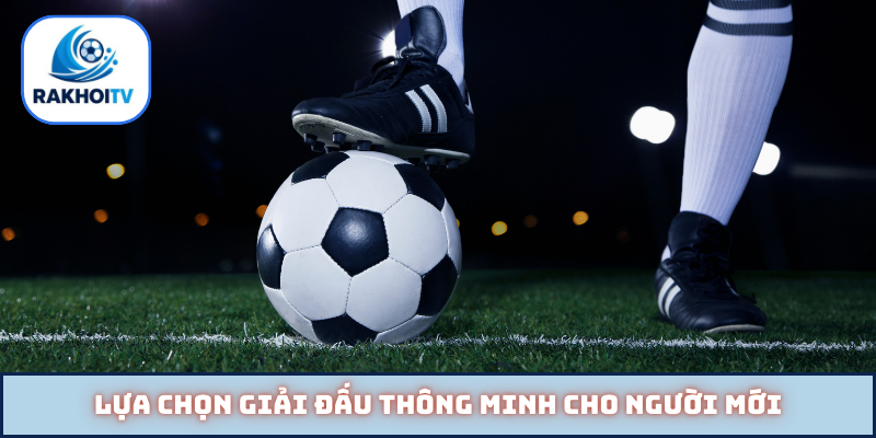 Lựa chọn giải đấu thông minh cho người mới