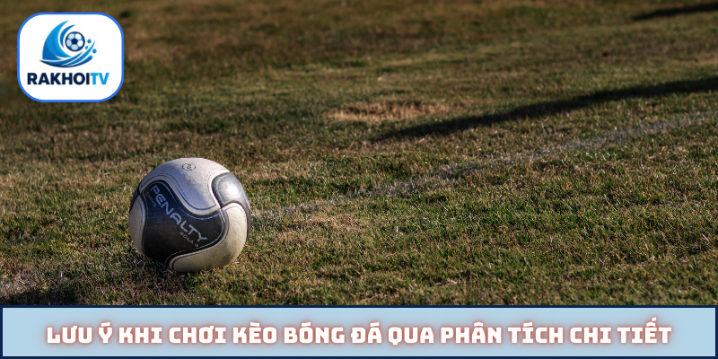 Lưu ý khi chơi kèo bóng đá qua phân tích chi tiết