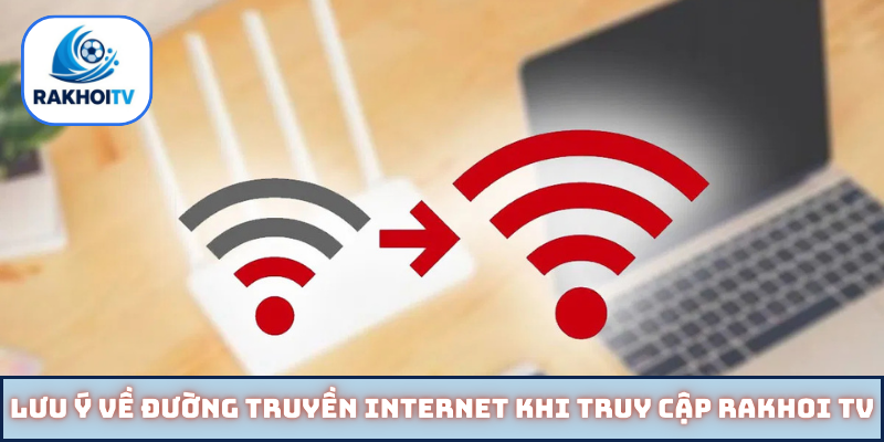 Lưu ý về đường truyền internet khi truy cập Rakhoi TV