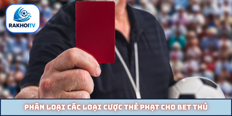 Phân loại các loại cược thẻ phạt cho bet thủ