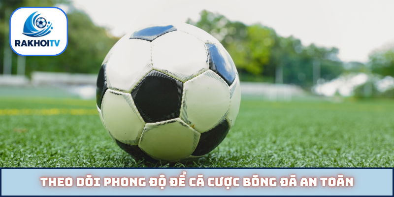 Theo dõi phong độ để cá cược bóng đá an toàn