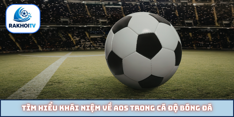 Tìm hiểu khái niệm về AOS trong cá độ bóng đá