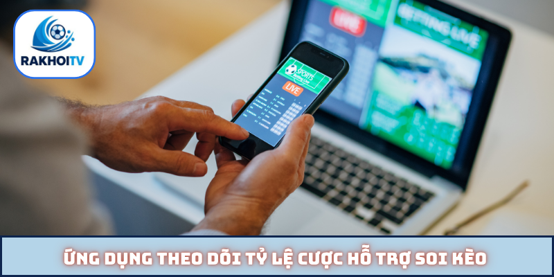 Ứng dụng theo dõi tỷ lệ cược hỗ trợ soi kèo