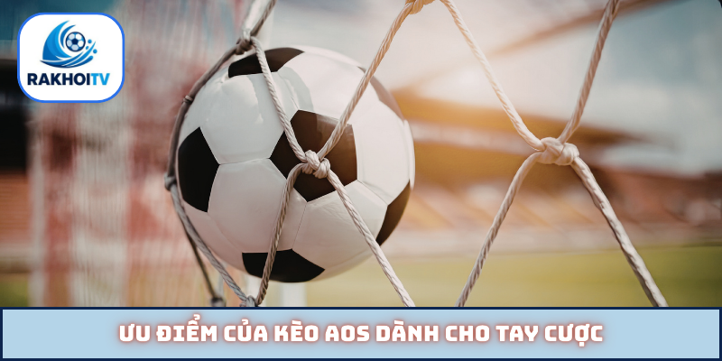 Ưu điểm của kèo AOS dành cho tay cược
